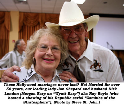 Those Hollywood marriages never last? Ha! Married for over 56 years, our leading lady Jan Shepard and husband Dirk London (Morgan Earp on "Wyatt Earp") aka Ray Boyle (who hosted a showing of his Republic serial "Zombies of the Stratosphere". (Photo by Steve St. John.)