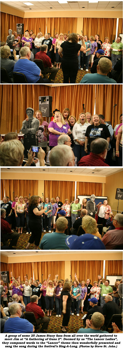 A group of some 25 James Stacy fans from all over the world gathered to meet Jim at "A Gathering of Guns 2". Deemed by us "The Lancer Ladies", they composed words to the "Lancer" theme then wonderfully presented and sang the song during the festival's Sing-A-Long. (Photos by Steve St. John.)