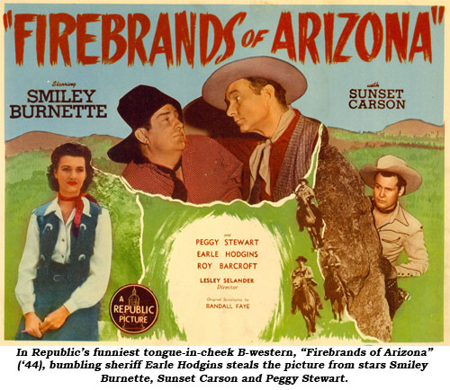 In Republic's funniest tongue-in-cheek B-western, "Firebrands of Arizona" ('44), Earle Hodgins steals the picture from stars Smiley Burnette, Sunset Carson and Peggy Stewart.