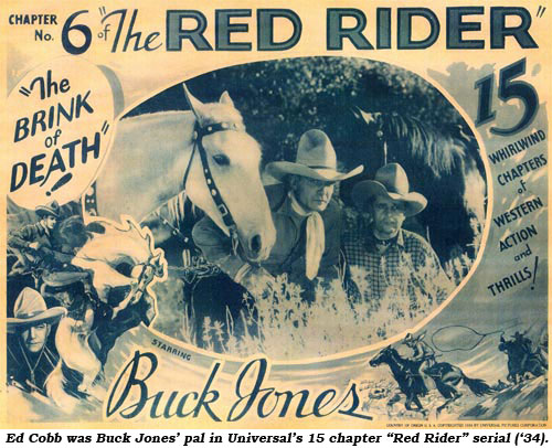 Ed Cobb was Buck Jones' pal in Universal's 15 chaper "Red Rider" serial ('34).