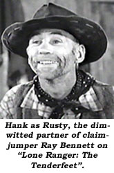 Hank as Rusty, the dimwitted partner of claimjumper Ray Bennett on "Lone Ranger: The Tenderfeet".