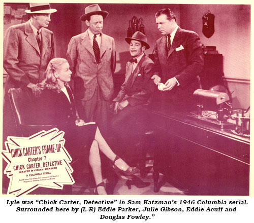Lyle was "Chick Carter, Detective" in Sam Katzman's 1946 Columbia serial. Surrounded here by (L-R) Eddie Parker, Julie Gibson, Eddie Acuff and Douglas Fowley.