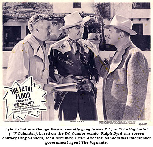Lyle Talbot was George Pierce, secretly gang leader X-1, in "The Vigilante" ('47 Columbia), based on the DC Comics comic. Ralph Byrd was screen cowboy Greg Sanders, seen here with a film director. Sanders was undercover government agent The Vigilante.