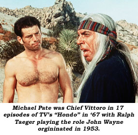 Michael Pate was Chief Vittoro in 17 episodes of TV's "Hondo" in '67 with Ralph Taeger playing the role John Wayne originated in 1953.