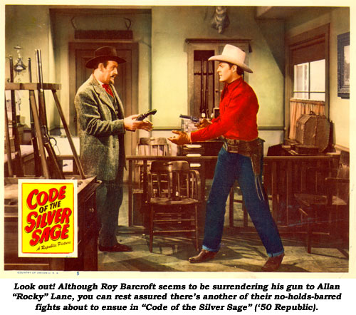 Look out! Although Roy Barcroft seems to be surrendering his gun to Allan "Rocky" Lane, you can rest assured there's another of their no-holds-barred fights about to ensue in "Code of the Silver Sage" ('50 Republic).