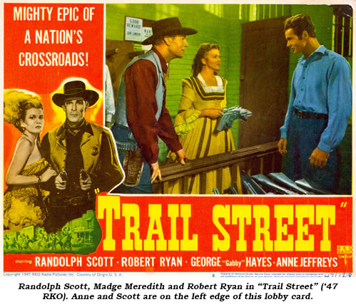 Randolph Scott, Madge Meredith and Robert Ryan in "Trail Street" ('47 RKO). Anne and Scott are on the left edge of this lobby card.