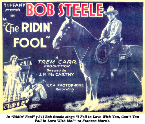 In "Ridin' Fool" ('31) Bob Steele sings "I Fell in Love with You, Can't You Fall in Love with me?" to Frances Morris.