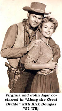Virginia and John Agar co-starred in "Along the Great Divide" with Kirk Douglas ('51 WB).