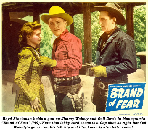 Boyd Stockman holds a gun on Jimmy Wakely and Gail Davis in Monogram's "Brand of Fear" ('49). Note this lobby card scene is a flop-shot as right-handed Wakely's gun in on his left hip and Stockman is also left-handed.