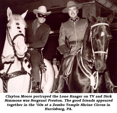 Clayton Moore portrayed the Lone Ranger on TV and Dick Simmons was Sergeant Preston. The good friends appeared together in the '50s at a Zembo Temple Shrine Circus in Harrisburg, PA.