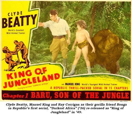 Clyde Beatty, Manual King and Ray Corrigan as their gorilla friend Bonga in Republic's first serial, "Darkest Africa" ('36) re-released as "King of Jungleland" in '49.