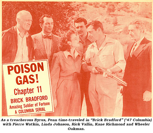 As a treacherous Byrus, Penn time-traveled in :Brick Bradford" ('47 Columbia) with Pierre Watkin, Linda Johnson, Rick Vallin, Kane Richmond and Wheeler Oakman.