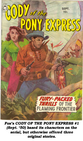 Fox's CODY OF THE PONY EXPRESS #1 (Sept. '50) based its character on the serial, but otherwise offered three original stories.