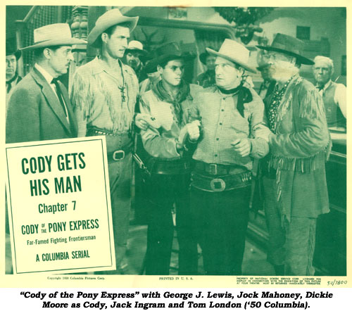 "Cody of the Pony Express" with George J. Lewis, Jock Mahoney, Dickie Moore as Cody, Jack Ingram and Tom London, ('50 Columbia).