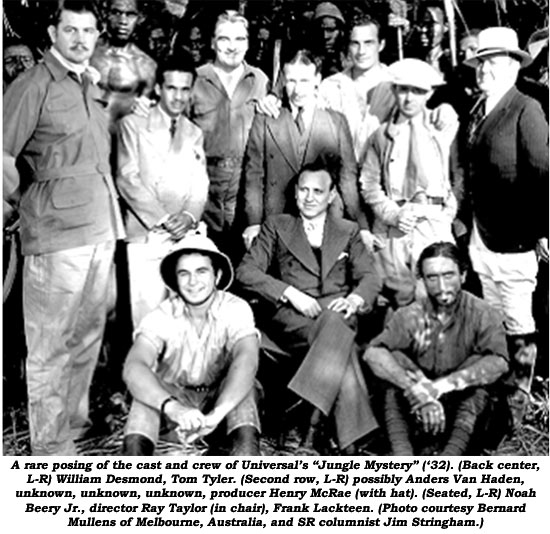 A rare posing of the cast and crew of Universal's "Jungle Mystery" ('32). (Back center, L-R) William Desmond, Tom Tyler. (Second row, L-R) possibly Anders Van Haden, unknown, unknown, unknown, producer Henry McRae (with hat). (Seated, L-R) Noah Beery Jr., director Ray Taylor (in chair), Frank Lackteen. (Photo courtesy Bernard Mullens of Melbourne, Australia, and SR columnist Jim Stringham.)