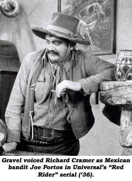 Gravel voiced Richard Cramer as Mexican bandit Joe Portos in Universal's "Red Rider" serial ('36).