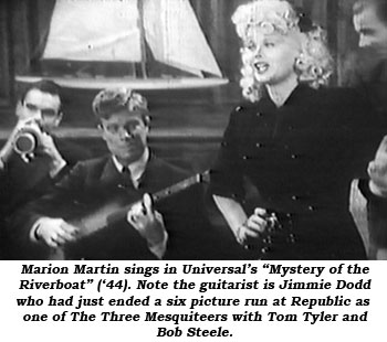 Marion Martin sings in Universal's "Mystery of the Riverboat" ('44). Note the guitarist is Jimmie Dodd who had just ended a six picture run at Republic as one of The Three Mesquiteers with Tom Tyler and Bob Steele.