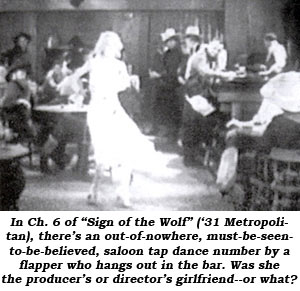 In Ch. 6 of "Sign of the Wolf" ('31 Metropolitan), there's an out-of-nowhere, must-be-seen-to-be-believed, saloon tap dance number by a flappre who hangs out in the bar. Was she the producer's or director's girlfriend--or what?