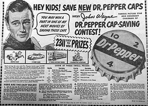 I wonder if anyone ever really won a part in one of Duke’s movies by saving 
Dr. Pepper bottle caps. (Thanx to John Bickler.) 