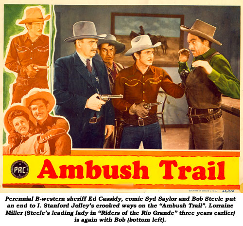 Prennial B-western sheriff Ed Cassidy, comic Syd Saylor and Bob Steele put an end to I. Stanford Jolley's crooked ways on the "Ambush Trail". Lorraine Miller (Steele's leading lady in "Riders of the Rio Grande" three years earlier) is again with Bob (bottom left).