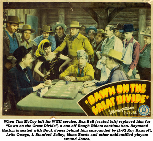 When Tim McCoy left for WWII service, Rex Bell (seated left) replaced him for "Dawn on the Great Divide", a one-off Rough Riders continuation. Raymond Hatton is seated with Buck Jones behind him surrounded by (L-R) Roy Barcroft, Artie Ortego, I. Stanford Jolley, Mona Barrie and other unidentified players around Jones.